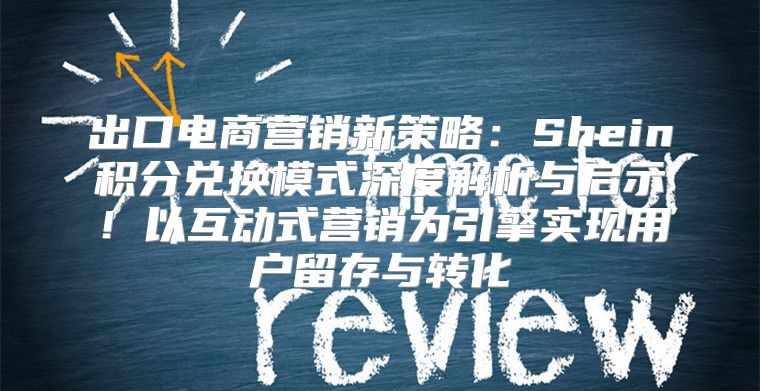 出口电商营销新策略：Shein积分兑换模式深度解析与启示！以互动式营销为引擎实现用户留存与转化