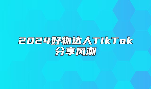 2025好物达人TikTok分享风潮