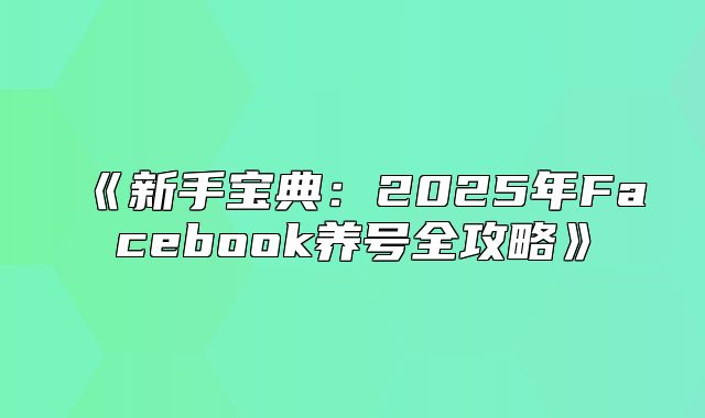 新手宝典：2025年Facebook养号全攻略