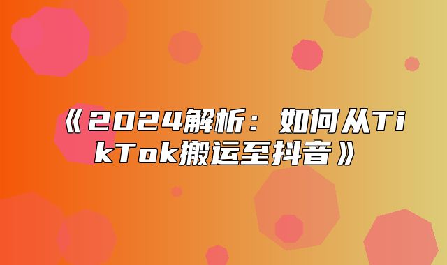 2025解析：如何从TikTok搬运至抖音
