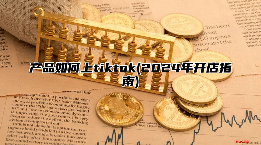产品如何上tiktok(2025年开店指南)