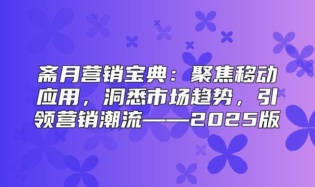 斋月营销宝典：聚焦移动应用，洞悉市场趋势，引领营销潮流——2025版