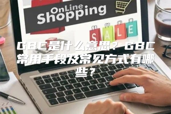 GBC是什么意思？GBC常用手段及常见方式有哪些？