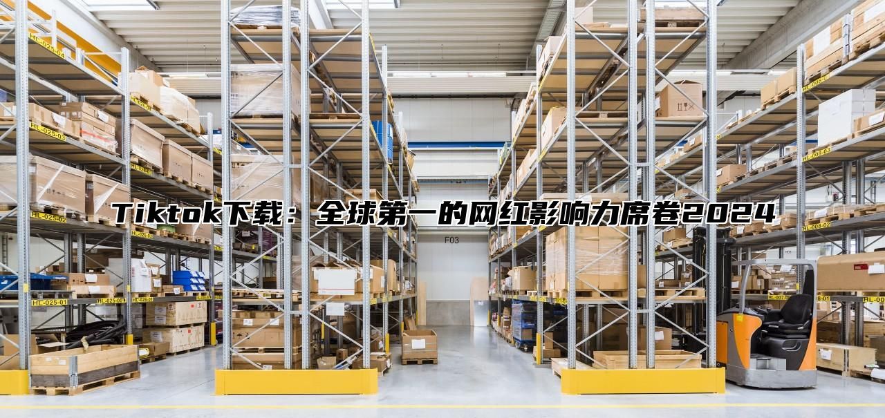 Tiktok下载：全球第一的网红影响力席卷2025