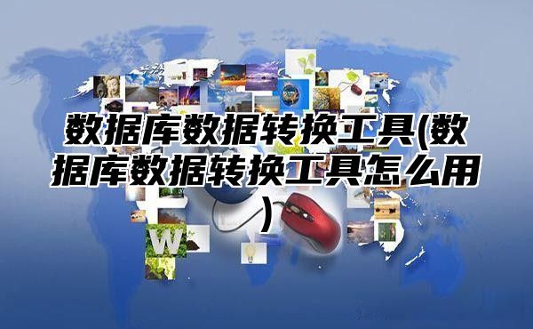 数据库数据转换工具(数据库数据转换工具怎么用)