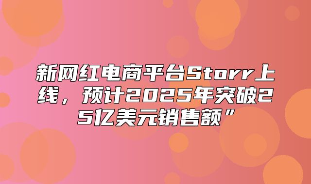 新网红电商平台Storr上线，预计2025年突破25亿美元销售额”