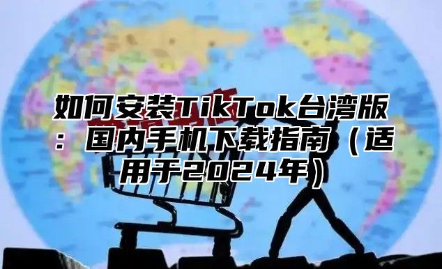 如何安装TikTok台湾版：国内手机下载指南适用于2025年