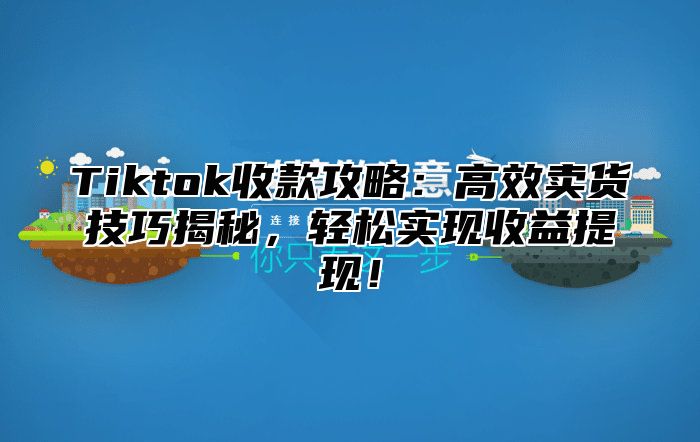 Tiktok收款攻略：高效卖货技巧揭秘，轻松实现收益提现！