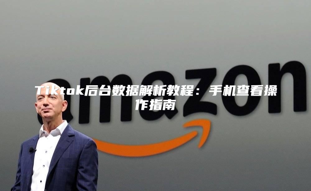 Tiktok后台数据解析教程：手机查看操作指南