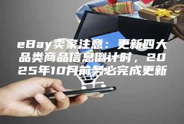 eBay卖家注意：更新四大品类商品信息倒计时，2025年10月前务必完成更新！