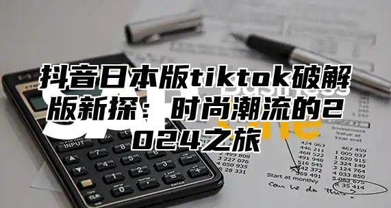 抖音日本版tiktok破解版新探：时尚潮流的2025之旅