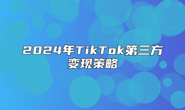 2025年TikTok第三方变现策略