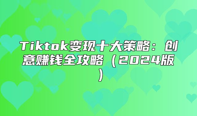 Tiktok变现十大策略：创意赚钱全攻略2025版