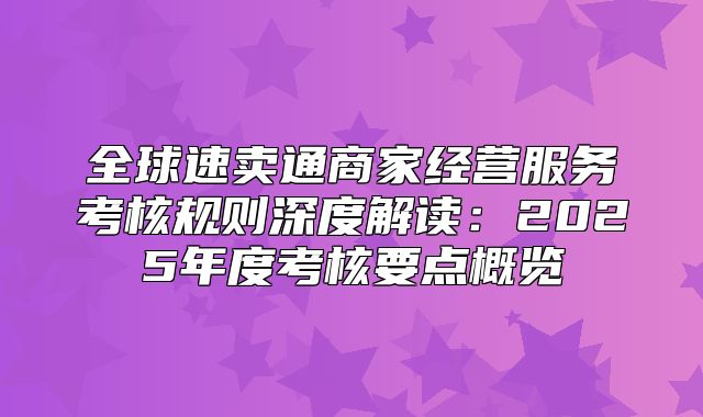 全球速卖通商家经营服务考核规则深度解读：2025年度考核要点概览