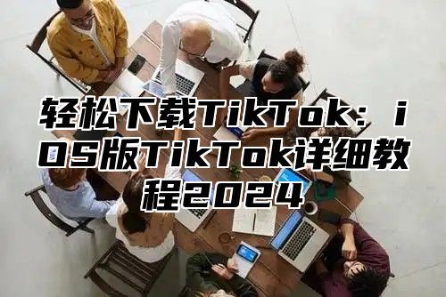 轻松下载TikTok：iOS版TikTok详细教程2025