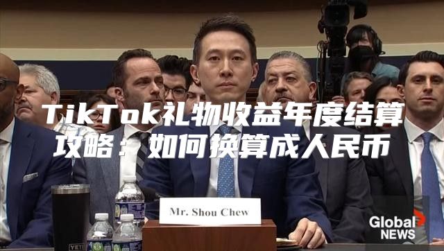 TikTok礼物收益年度结算攻略：如何换算成人民币