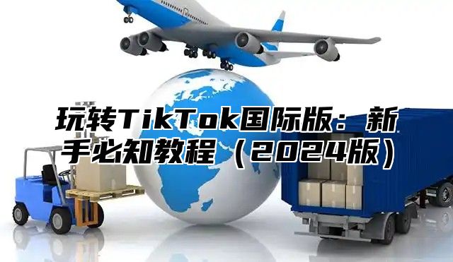 玩转TikTok国际版：新手必知教程2025版