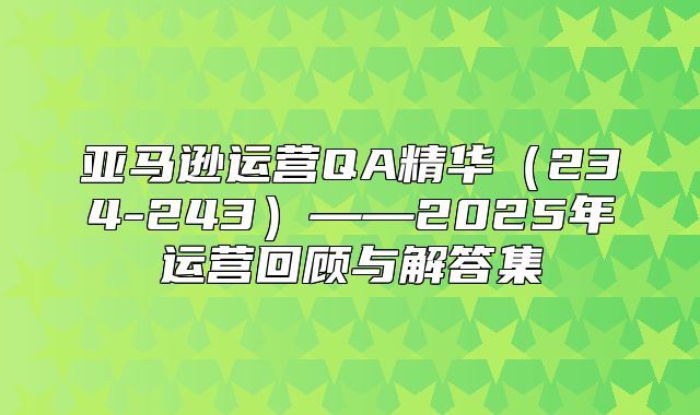 亚马逊运营QA精华234-243——2025年运营回顾与解答集