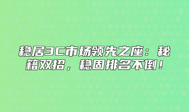 稳居3C市场领先之座：秘籍双招，稳固排名不倒！