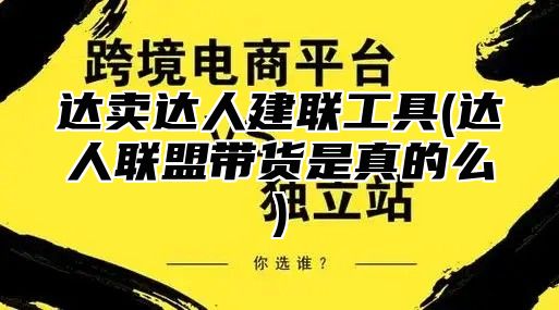 达卖达人建联工具(达人联盟带货是真的么)