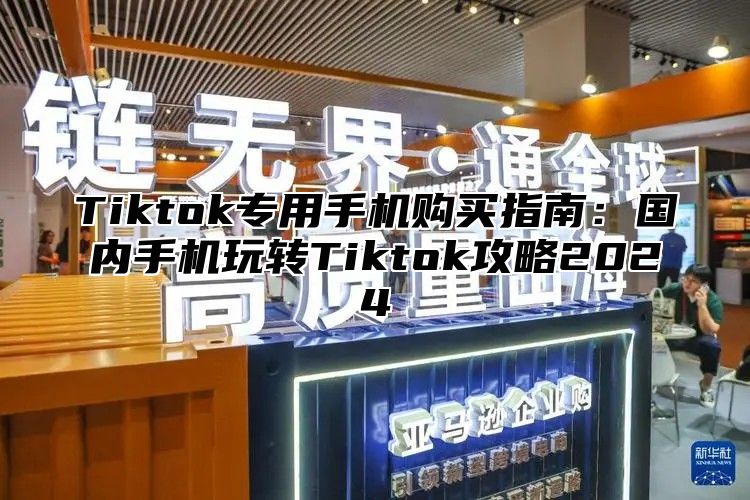 Tiktok专用手机购买指南：国内手机玩转Tiktok攻略2025