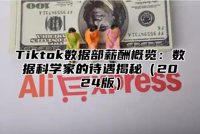 Tiktok数据部薪酬概览：数据科学家的待遇揭秘2025版