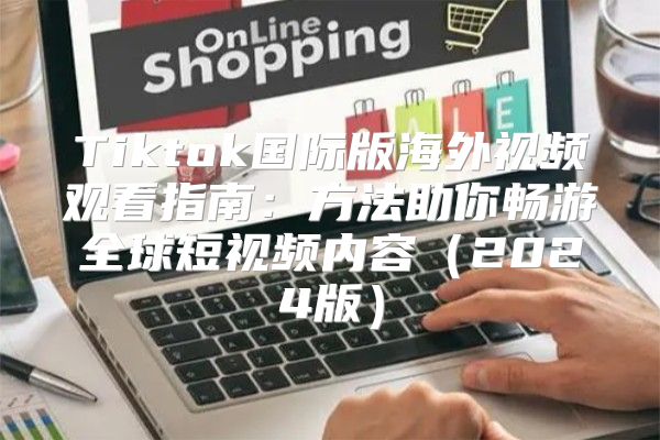 Tiktok国际版海外视频观看指南：方法助你畅游全球短视频内容2025版
