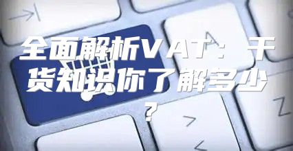 全面解析VAT：干货知识你了解多少？
