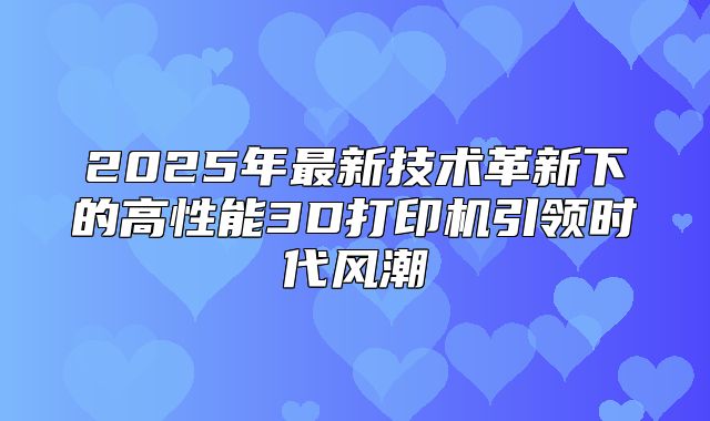 2025年最新技术革新下的高性能3D打印机引领时代风潮