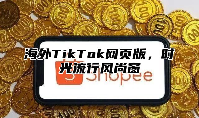 海外TikTok网页版，时光流行风尚窗