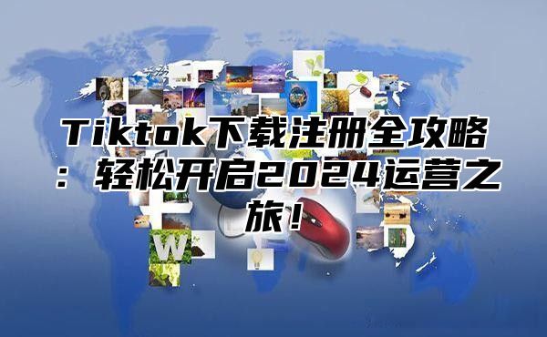 Tiktok下载注册全攻略：轻松开启2025运营之旅！