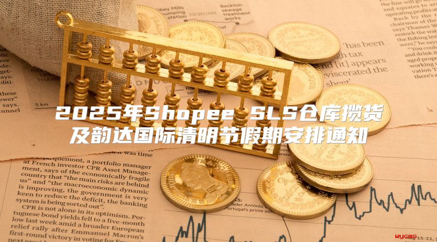 2025年Shopee SLS仓库揽货及韵达国际清明节假期安排通知
