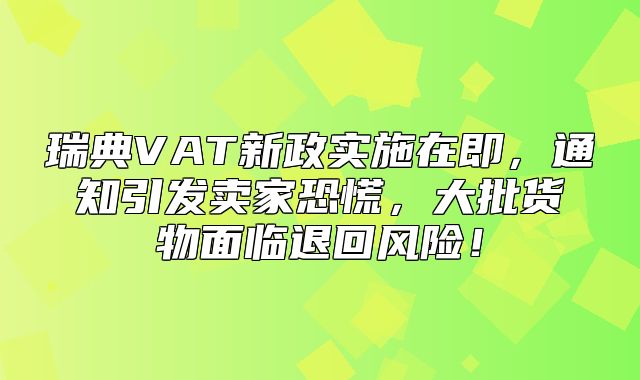 瑞典VAT新政实施在即，通知引发卖家恐慌，大批货物面临退回风险！
