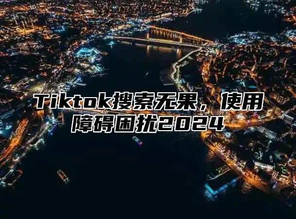 Tiktok搜索无果，使用障碍困扰2025