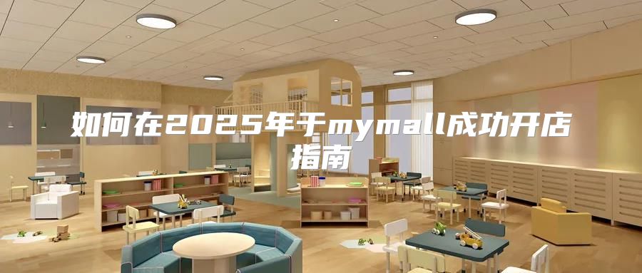如何在2025年于mymall成功开店指南