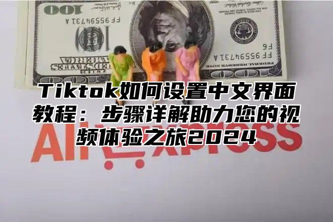 Tiktok如何设置中文界面教程：步骤详解助力您的视频体验之旅2025
