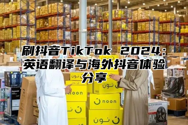 刷抖音TikTok 2025英语翻译与海外抖音体验分享