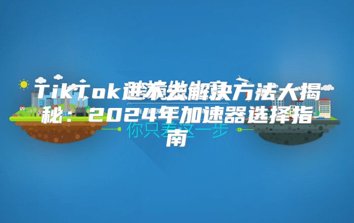 TikTok进不去解决方法大揭秘：2025年加速器选择指南