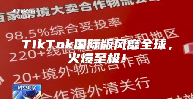 TikTok国际版风靡全球，火爆至极！