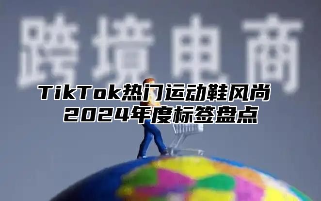 TikTok热门运动鞋风尚 2025年度标签盘点