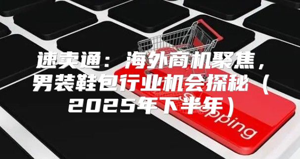 速卖通：海外商机聚焦，男装鞋包行业机会探秘2025年下半年