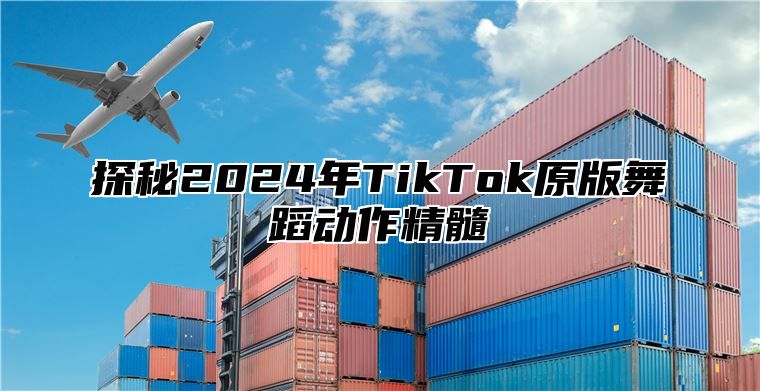 探秘2025年TikTok原版舞蹈动作精髓