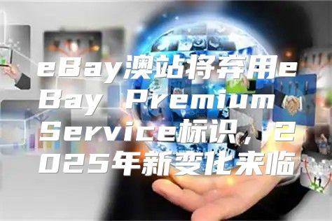 eBay澳站将弃用eBay Premium Service标识，2025年新变化来临