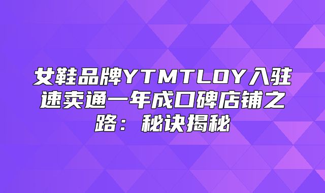 女鞋品牌YTMTLOY入驻速卖通一年成口碑店铺之路：秘诀揭秘