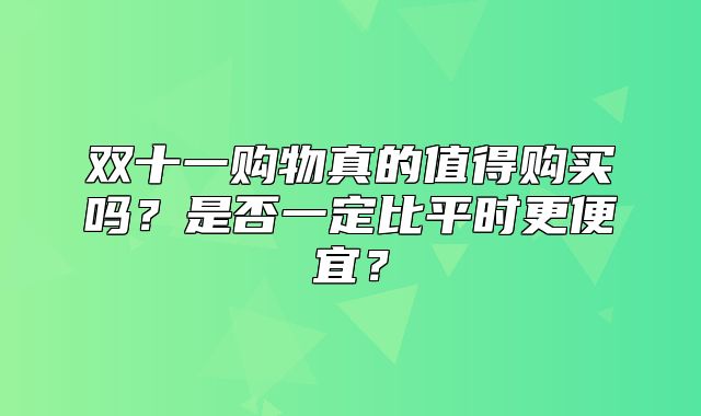 双十一购物真的值得购买吗？是否一定比平时更便宜？