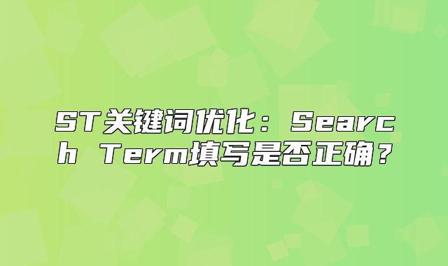 ST关键词优化：Search Term填写是否正确？