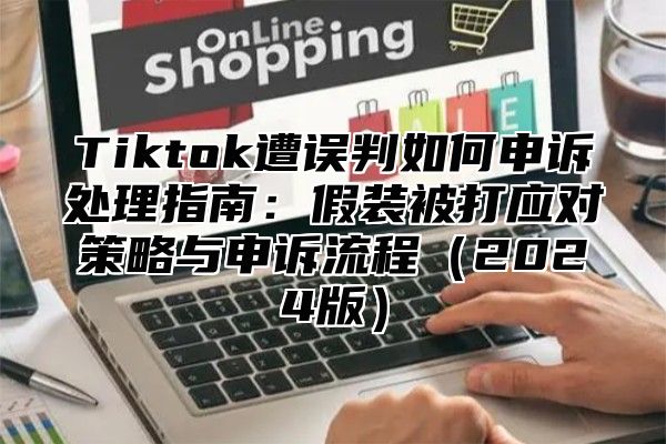 Tiktok遭误判如何申诉处理指南：假装被打应对策略与申诉流程2025版