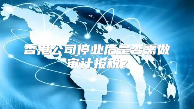 香港公司停业后是否需做审计报税？