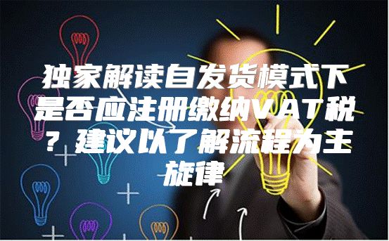 独家解读自发货模式下是否应注册缴纳VAT税？建议以了解流程为主旋律