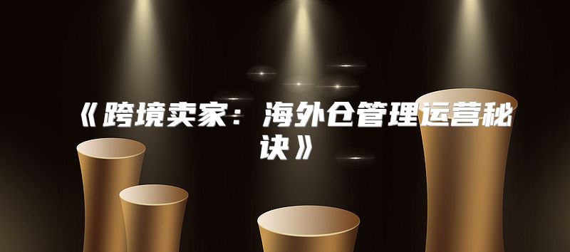 跨境卖家：海外仓管理运营秘诀